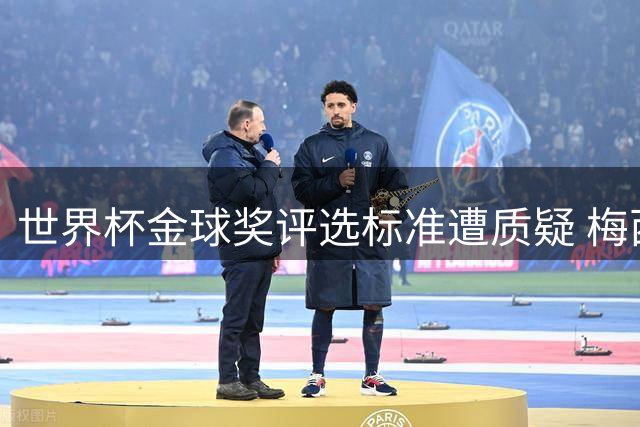 世界杯金球奖评选标准遭质疑 梅西数据碾压却败给零进球中场