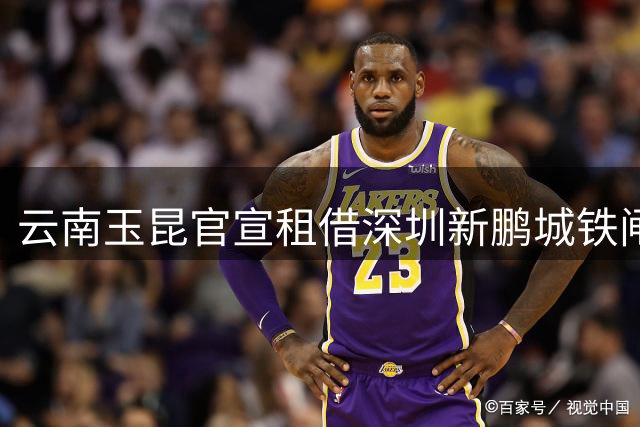 云南玉昆官宣租借深圳新鹏城铁闸胡睿宝 后防实力全面升级