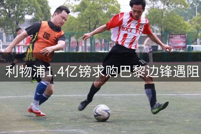 利物浦1.4亿镑求购巴黎边锋遇阻 萨拉赫接班人计划陷僵局