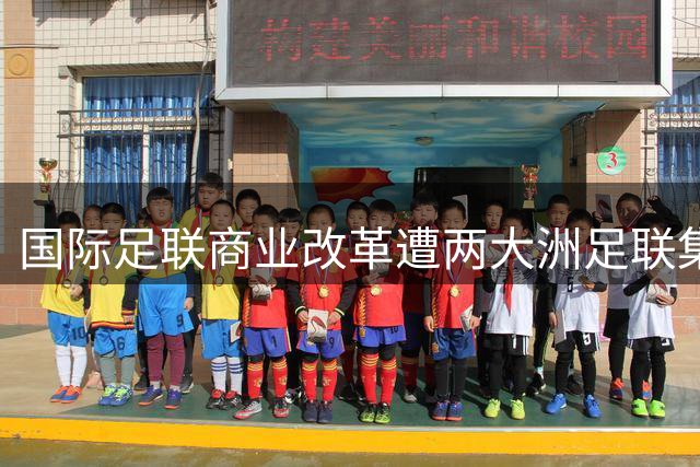 国际足联商业改革遭两大洲足联集体抵制 因凡蒂诺提案面临流产