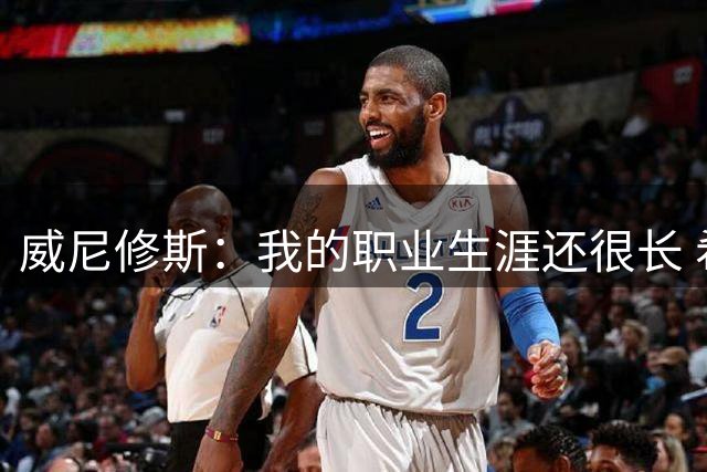威尼修斯：我的职业生涯还很长 希望再赢五六个欧冠