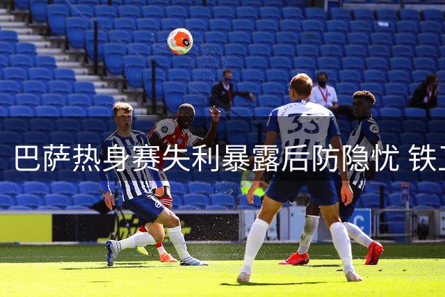 巴萨热身赛失利暴露后防隐忧 铁卫离队在即转投红军