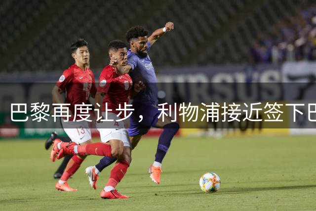 巴黎再度让步，利物浦接近签下巴尔科拉