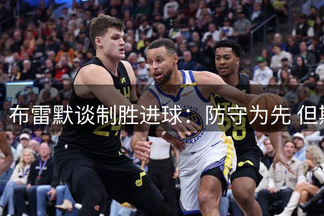布雷默谈制胜进球：防守为先 但期待贡献更多破门