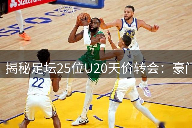 揭秘足坛25位U20天价转会：豪门新星投资潮