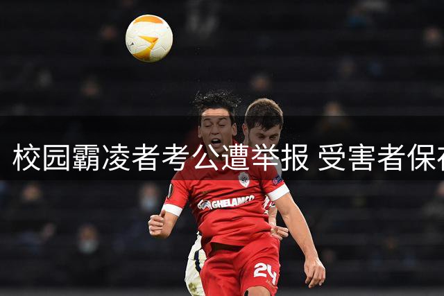 校园霸凌者考公遭举报 受害者保存7年证据终维权