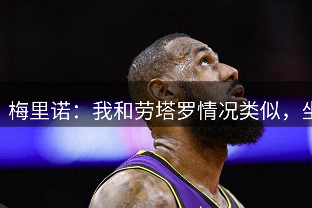 梅里诺：我和劳塔罗情况类似，坐在替补席上都绝非理想安排