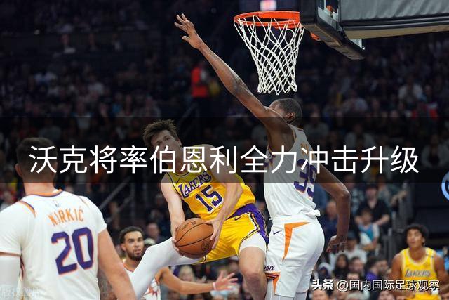 沃克将率伯恩利全力冲击升级