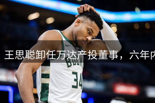 王思聪卸任万达产投董事，六年内已三度退出“万达系”决策层