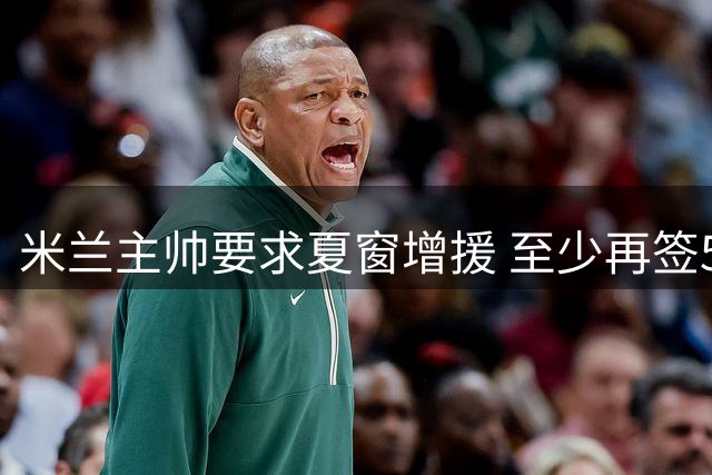 米兰主帅要求夏窗增援 至少再签5-6名球员
