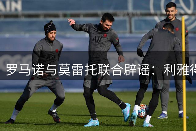 罗马诺与莫雷托联合辟谣：利雅得胜利无门将引援计划 西塞争夺战添新玩家