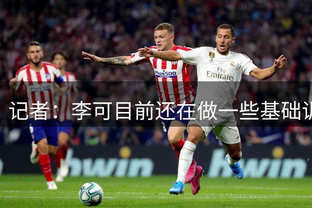 记者：李可目前还在做一些基础训练，重返球场还有距离