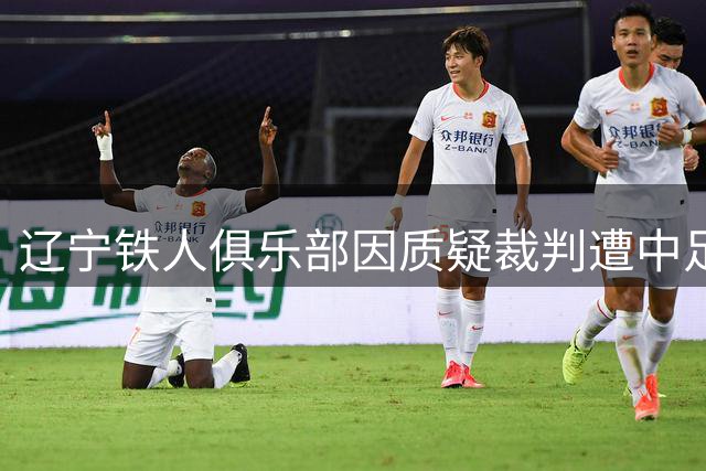 辽宁铁人俱乐部因质疑裁判遭中足联处罚