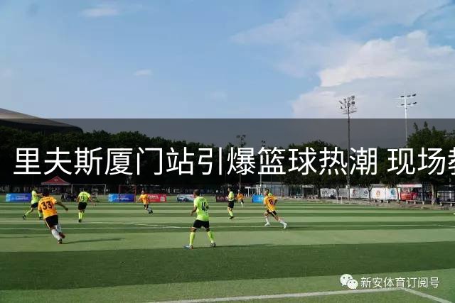 里夫斯厦门站引爆篮球热潮 现场教学欧洲步引球迷尖叫