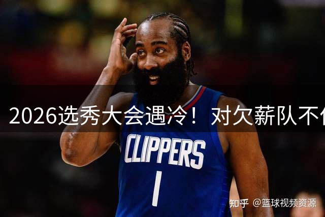 2026选秀大会遇冷！对欠薪队不作为+绑定式规则，挖断CBA选秀根基