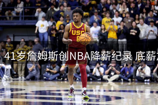 41岁詹姆斯创NBA降薪纪录 底薪加盟76人剑指第五冠