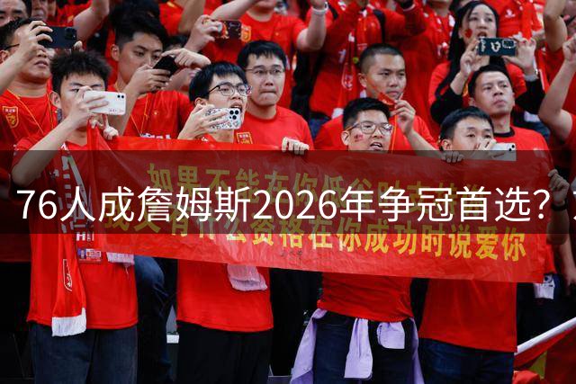 76人成詹姆斯2026年争冠首选？东部黑马已备好豪华配置等待加盟