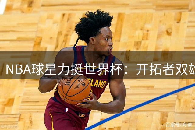 NBA球星力挺世界杯：开拓者双雄看好阿根廷，卡马拉钟情西班牙