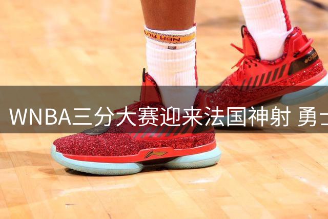 WNBA三分大赛迎来法国神射 勇士队萨拉恩携39%命中率出战