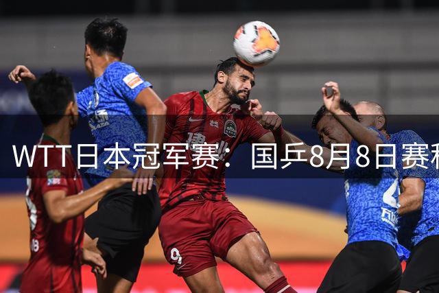 WTT日本冠军赛：国乒8月8日赛程公布，即将迎战早田希娜&朱雨玲